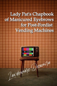 Lady Pat's Chapbook of Manicured Eyebrows for Post-Fordist Vending Machines