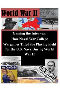 Gaming the Interwar - How Naval War College Wargames Tilted the Playing Field for the U.S. Navy During World War II