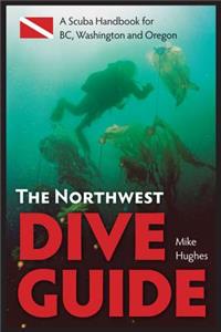 The Northwest Dive Guide: A Scuba Handbook for Bc, Washington and Oregon: A Scuba Handbook for Bc, Washington and Oregon