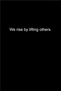 We rise by lifting others.