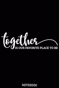 Together is our favorite place to be Notebook