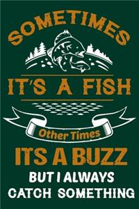 Sometimes It's a Fish Other Times Its a Buzz But I Always Catch Something
