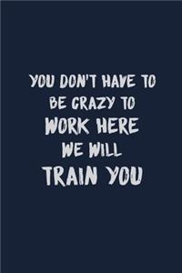 You don't have to be crazy to work here we will train you
