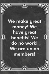 We make great money! We have great benefits! We do no work! We are union members!