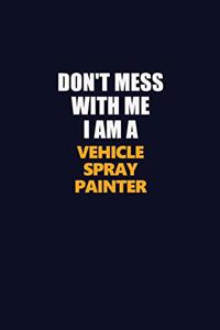 Don't Mess With Me I Am A Vehicle Spray Painter