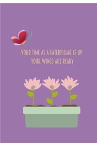 Your Time As A Caterpillar Is Up Your Wings Are Ready