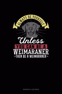 Always Be Yourself Unless You Can Be A Weimaraner Then Be A Weimaraner