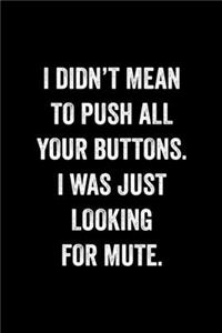 I Didn't Mean To Push All Your Buttons I Was Just Looking For Mute