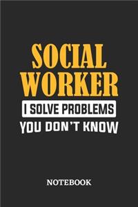 Social Worker I Solve Problems You Don't Know Notebook