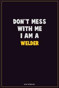 Don't Mess With Me, I Am A Welder