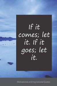 If it comes; let it. If it goes; let it.