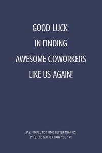 Good Luck In Finding Awesome Coworkers Like Us Again