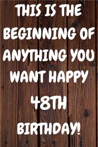 This Is The Beginning Of Anything You want Happy 48th Birthday