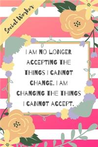 I am no longer accepting the things I cannot change. I am changing the things I cannot accept.