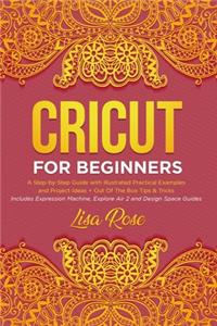 Cricut For Beginners: A Step-by-Step Guide with Illustrated Practical Examples and Project Ideas + Out Of The Box Tips & Tricks (Includes Expression Machine, Explore Air 