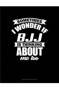 Sometimes I Wonder If BJJ Is Thinking About Me Too