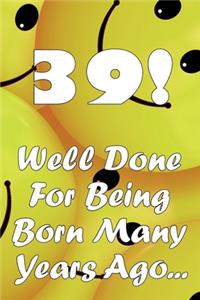39 Well Done For Being Born Many Years Ago...