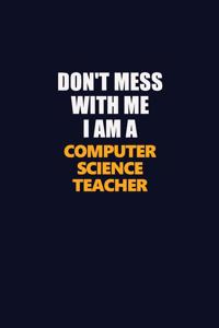 Don't Mess With Me I Am A computer science teacher