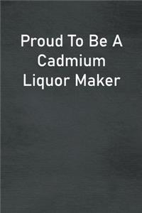 Proud To Be A Cadmium Liquor Maker