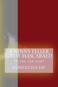 Ninny Feller Grew Mascaraed: *if you can cuss*