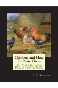 Chickens and How To Raise Them: All About Chickens, How To Hatch, House, Feed and Fatten Them