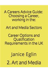 A Careers Advice Guide: Choosing a Career, Working in The: Art and Media Sectors: Career Options and Qualification Requirements in the UK