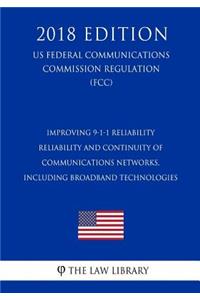 Improving 9-1-1 Reliability - Reliability and Continuity of Communications Networks, Including Broadband Technologies (Us Federal Communications Commission Regulation) (Fcc) (2018 Edition)