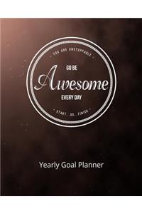 You Are Unstoppable...Go Be Awesome Every Day...Start...Do...Finish Yearly Goal Planner