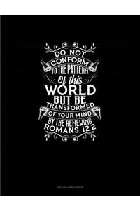Do Not Conform to the Pattern of This World, But Be Transformed by the Renewing of Your Mind - Romans 12: 2: Unruled Composition Book