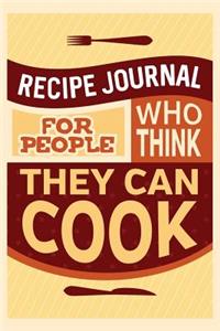 Recipe Journal For People Who Think They Can Cook