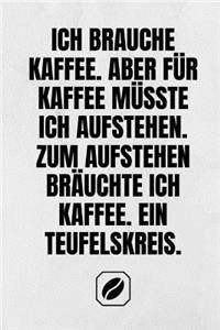 Ich Brauche Kaffee. Aber Für Kaffee Müsste Ich Aufstehen. Zum Aufstehen Bräuchte Ich Kaffee. Ein Teufelskreis.