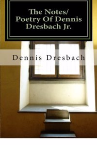 Notes/Poetry Of Dennis Dresbach Jr.