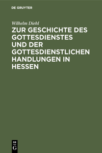 Zur Geschichte Des Gottesdienstes Und Der Gottesdienstlichen Handlungen in Hessen