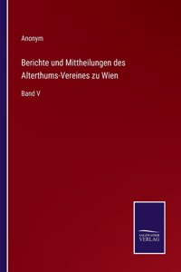 Berichte und Mittheilungen des Alterthums-Vereines zu Wien