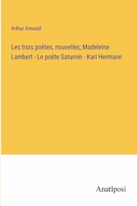 Les trois poëtes, nouvelles; Madeleine Lambert - Le po&#1105;te Saturnin - Karl Hermann