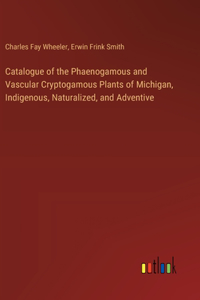Catalogue of the Phaenogamous and Vascular Cryptogamous Plants of Michigan, Indigenous, Naturalized, and Adventive