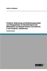 Funktion, Bedeutung und Bedeutungswandel von Königspfalzen im Reisekönigtum des Mittelalters am Beispiel Goslars von Heinrich II. bis Friedrich I. Barbarossa