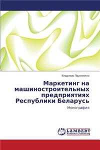 Marketing Na Mashinostroitel'nykh Predpriyatiyakh Respubliki Belarus'