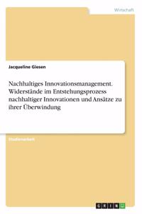 Nachhaltiges Innovationsmanagement. Widerstände im Entstehungsprozess nachhaltiger Innovationen und Ansätze zu ihrer Überwindung