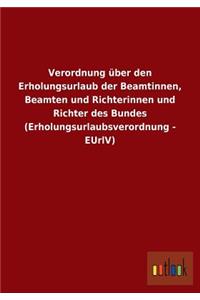 Verordnung über den Erholungsurlaub der Beamtinnen, Beamten und Richterinnen und Richter des Bundes (Erholungsurlaubsverordnung - EUrlV)