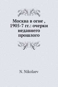 Moskva v ogne, 1905-7 gg.: ocherki nedavnego proshlogo