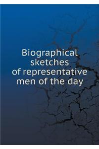 Biographical Sketches of Representative Men of the Day
