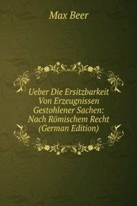 Ueber Die Ersitzbarkeit Von Erzeugnissen Gestohlener Sachen: Nach Romischem Recht (German Edition)