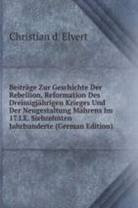 Beitrage Zur Geschichte Der Rebellion, Reformation Des Dreissigjahrigen Krieges Und Der Neugestaltung Mahrens Im 17.I.E. Siebzehnten Jahrhunderte (German Edition)