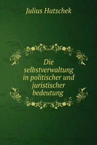 Die Selbstverwaltung in Politischer Und Juristischer Bedeutung . (German Edition)