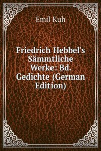 Friedrich Hebbel's Sammtliche Werke: Bd. Gedichte (German Edition)