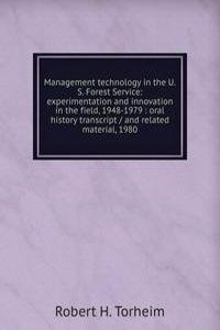 Management technology in the U.S. Forest Service: experimentation and innovation in the field, 1948-1979 : oral history transcript / and related material, 1980