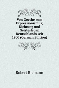 Von Goethe zum Expressionismus; Dichtung und Geistesleban Deutschlands seit 1800 (German Edition)