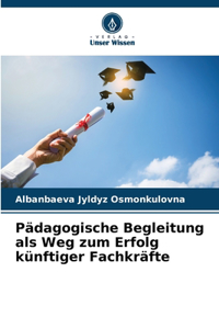 Pädagogische Begleitung als Weg zum Erfolg künftiger Fachkräfte