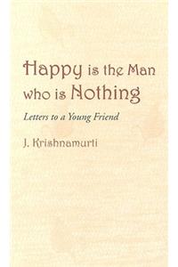 Happy Is The Man Who Is Nothing : Letters To A Young Friend